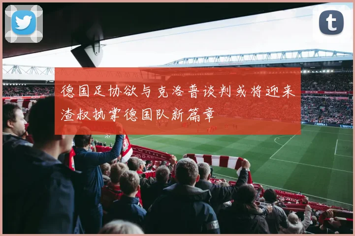 德国足协欲与克洛普谈判或将迎来渣叔执掌德国队新篇章
