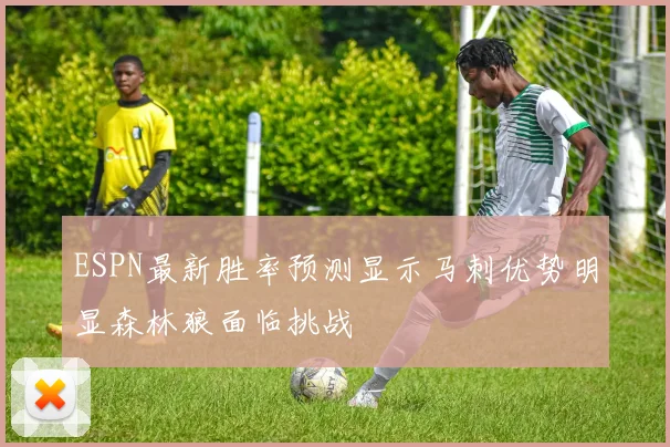 ESPN最新胜率预测显示马刺优势明显森林狼面临挑战