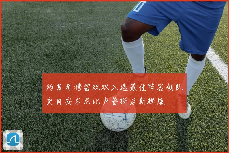 约基奇穆雷双双入选最佳阵容创队史自安东尼比卢普斯后新辉煌