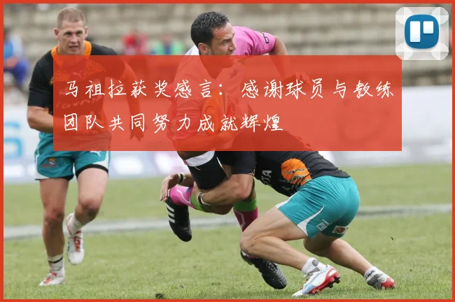 马祖拉获奖感言：感谢球员与教练团队共同努力成就辉煌