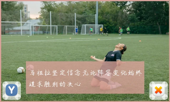 马祖拉坚定信念无论阵容变化始终追求胜利的决心