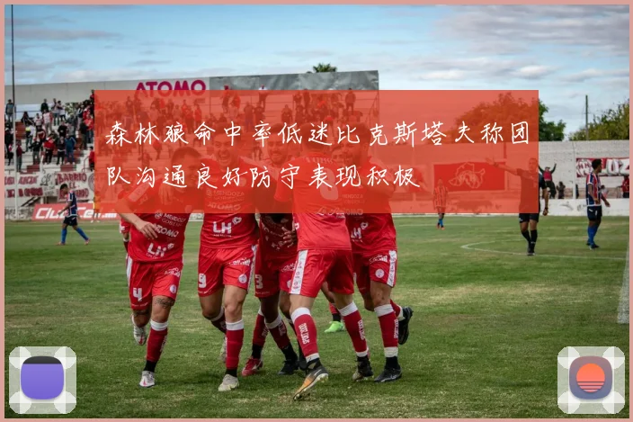 森林狼命中率低迷比克斯塔夫称团队沟通良好防守表现积极
