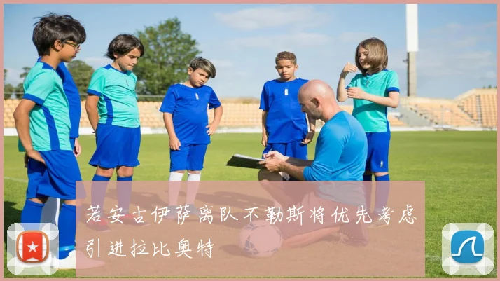 若安古伊萨离队不勒斯将优先考虑引进拉比奥特