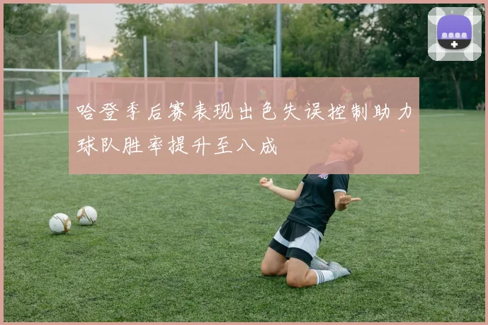 哈登季后赛表现出色失误控制助力球队胜率提升至八成